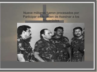 Nueve militares fueron procesados por
Participar en la orden de Asesinar a los
               Sacerdotes
 