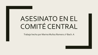 ASESINATO EN EL
COMITÉ CENTRAL
Trabajo hecho por Marina Muñoz Romero 2º Bach. A
 