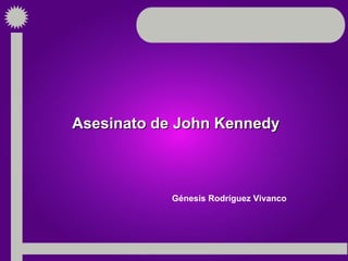 Asesinato de John Kennedy  Génesis Rodríguez Vivanco 