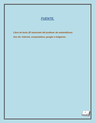 FUENTE.



Libro de texto (El asesinato del profesor de matemáticas).

Uso de: Internet, computadora, google e imágenes.
 