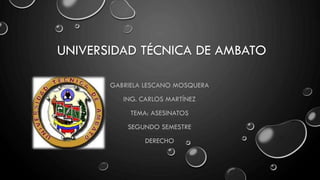 UNIVERSIDAD TÉCNICA DE AMBATO
GABRIELA LESCANO MOSQUERA
ING. CARLOS MARTÍNEZ
TEMA: ASESINATOS
SEGUNDO SEMESTRE
DERECHO
 