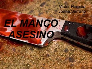 Victor Heredia
           Joana Serrano


EL MANCO
 ASESINO
 
