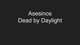 Asesinos
Dead by Daylight
 