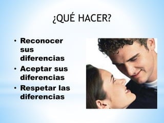 ¿QUÉ HACER?
• Reconocer
sus
diferencias
• Aceptar sus
diferencias
• Respetar las
diferencias
 