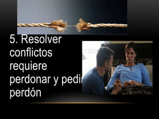 5. Resolver
conflictos
requiere
perdonar y pedir
perdón
 