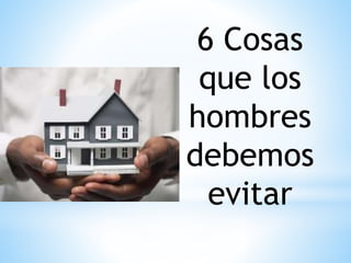 6 Cosas
que los
hombres
debemos
evitar
 