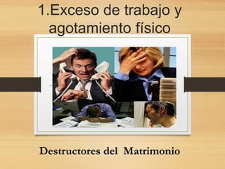 1.Exceso de trabajo y
agotamiento físico
Destructores del Matrimonio
 