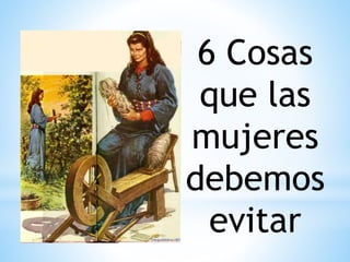 6 Cosas
que las
mujeres
debemos
evitar
 