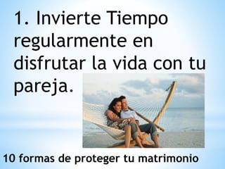 1. Invierte Tiempo
regularmente en
disfrutar la vida con tu
pareja.
10 formas de proteger tu matrimonio
 