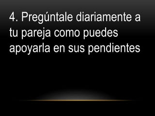 4. Pregúntale diariamente a
tu pareja como puedes
apoyarla en sus pendientes
10 formas de proteger tu matrimonio
 