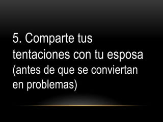 5. Comparte tus
tentaciones con tu esposa
(antes de que se conviertan
en problemas)
10 formas de proteger tu matrimonio
 