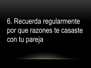 6. Recuerda regularmente
por que razones te casaste
con tu pareja
10 formas de proteger tu matrimonio
 