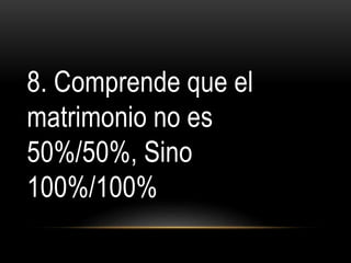8. Comprende que el
matrimonio no es
50%/50%, Sino
100%/100%
10 formas de proteger tu matrimonio
 