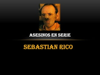 ASESINOS EN SERIE

SEBASTIAN RICO
 