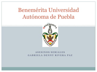 Benemérita Universidad
Autónoma de Puebla

ASESINOS SERIALES
GABRIELA DENNY RIVERA PAZ

 