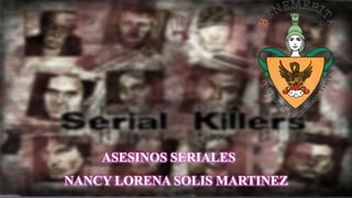 ASESINOS SERIALES

NANCY LORENA SOLIS MARTINEZ

 