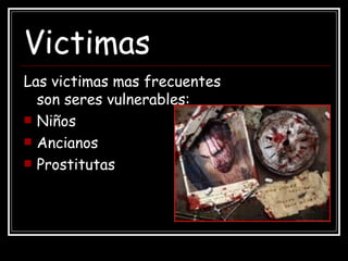 Victimas Las victimas mas frecuentes son seres vulnerables: Niños Ancianos Prostitutas 