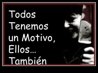 Todos Tenemos un Motivo, Ellos… También 