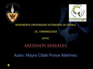 BENEMERITA UNIVERSIDAD AUTONOMA DE PUEBLA

             LIC. CRIMINOLOGIA

                  DHTIC




Autor: Mayra Citlali Ponce Martínez
 