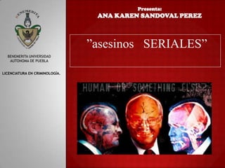 Presenta:

ANA KAREN SANDOVAL PEREZ

”asesinos SERIALES”
BENEMERITA UNIVERSIDAD
AUTONOMA DE PUEBLA
LICENCIATURA EN CRIMINOLOGÍA.

 