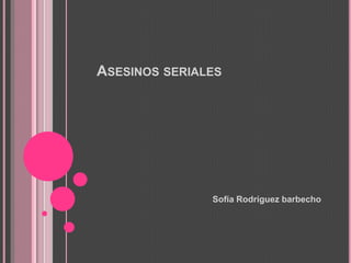 ASESINOS SERIALES




               Sofía Rodríguez barbecho
 