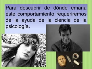 Para descubrir de dónde emana
este comportamiento requeriremos
de la ayuda de la ciencia de la
psicología.
 