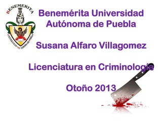 Benemérita Universidad
Autónoma de Puebla
Susana Alfaro Villagomez

Licenciatura en Criminología
Otoño 2013

 