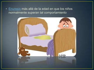 • Enuresis más allá de la edad en que los niños
normalmente superan tal comportamiento

 