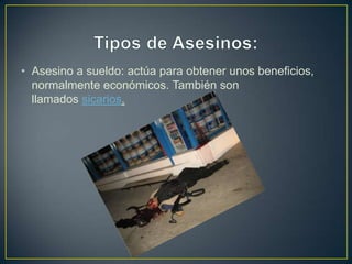 • Asesino a sueldo: actúa para obtener unos beneficios,
normalmente económicos. También son
llamados sicarios.

 