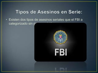 • Existen dos tipos de asesinos seriales que el FBI a
categorizado sin gran precisión.

 