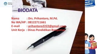 BIODATA
Nama : Drs. Prihantoro, M.Pd.
No WA/HP : 08122711661
E-mail : prihantoro2222@gmail.com
Unit Kerja : Dinas Pendidik...