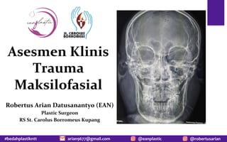 #bedahplastikntt @robertusarian
arian9677@gmail.com @eanplastic
Asesmen Klinis
Trauma
Maksilofasial
Robertus Arian Datusanantyo (EAN)
Plastic Surgeon
RS St. Carolus Borromeus Kupang
 