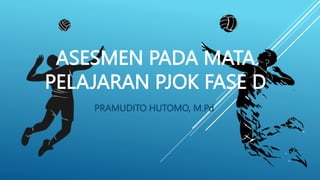 ASESMEN PADA MATA
PELAJARAN PJOK FASE D
PRAMUDITO HUTOMO, M.Pd
 