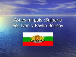 Así es mi país :Bulgaria  Por Ivan y Pavlin Borisov  