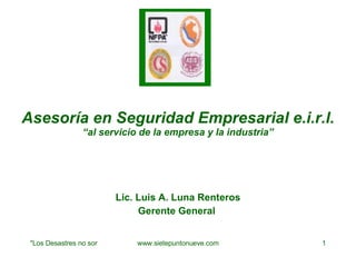 Asesoría en Seguridad Empresarial e.i.r.l. “al servicio de la empresa y la industria” Lic. Luis A. Luna Renteros Gerente General   
