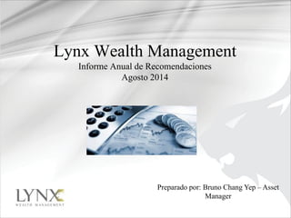 Lynx Wealth Management
Informe Anual de Recomendaciones
Agosto 2014
Preparado por: Bruno Chang Yep – Asset
Manager
 