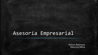 Asesoría Empresarial
Edison Restrepo
Mauricio Mesa

 