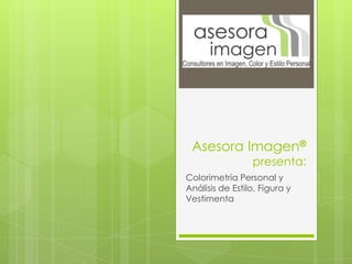 Asesora Imagen®
                 presenta:
Colorimetría Personal y
Análisis de Estilo, Figura y
Vestimenta
 