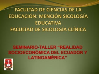 SEMINARIO-TALLER “REALIDAD
SOCIOECONÓMICA DEL ECUADOR Y
       LATINOAMÉRICA”
 