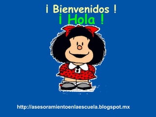¡ Bienvenidos !
¡ Hola !
http://asesoramientoenlaescuela.blogspot.mx
 