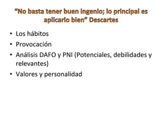 • Los hábitos
• Provocación
• Análisis DAFO y PNI (Potenciales, debilidades y
relevantes)
• Valores y personalidad
 