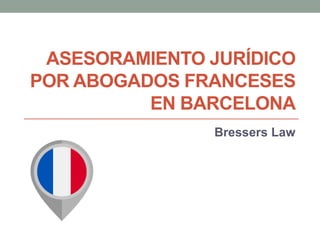 ASESORAMIENTO JURÍDICO
POR ABOGADOS FRANCESES
EN BARCELONA
Bressers Law
 