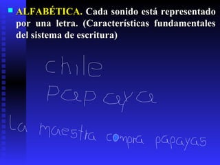  ALFABÉTICA.ALFABÉTICA. Cada sonido está representadoCada sonido está representado
por una letra. (Características fundamentalespor una letra. (Características fundamentales
del sistema de escritura)del sistema de escritura)
 