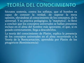 Las principales teorías Platónicas son:Dualismo Cuerpo-almaReminiscenciaTeoría de las ideasRepública  ideal