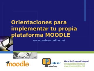 Orientaciones para
implementar tu propia
plataforma MOODLE
      www.profesoronline.net




                           Gerardo Chunga Chinguel
                           info@profesoronline.net
                           www.profesoronline.net
 