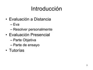 Introducción Evaluación a Distancia Eva Resolver personalmente Evaluación Presencial Parte Objetiva Parte de ensayo Tutorías 