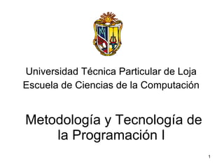 Metodología y Tecnología de la Programación I Universidad Técnica Particular de Loja Escuela de Ciencias de la Computación 