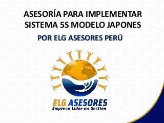 ASESORÍA PARA IMPLEMENTAR
SISTEMA 5S MODELO JAPONES
POR ELG ASESORES PERÚ
 