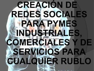 CREACIÓN DE REDES SOCIALES PARA PYMES INDUSTRIALES, COMERCIALES Y DE SERVICIOS PARA CUALQUIER RUBLO 
