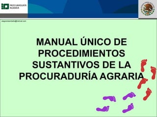 Fomento a la Inversión
Pública y Privada en la
Propiedad Rural
FIPP
elagraristambello@hotmail.com
MANUAL ÚNICO DE
PROCEDIMIENTOS
SUSTANTIVOS DE LA
PROCURADURÍA AGRARIA
 